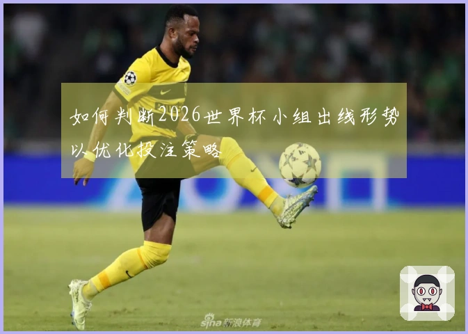如何判断2026世界杯小组出线形势以优化投注策略