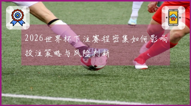 2026世界杯下注赛程密集如何影响投注策略与风险判断