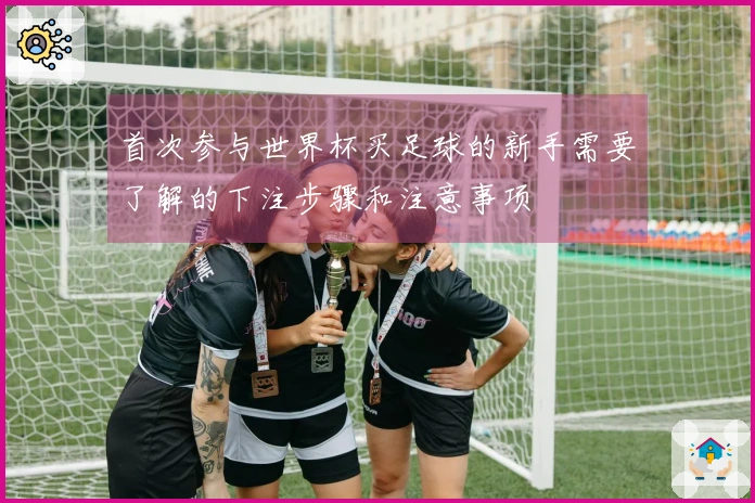 首次参与世界杯买足球的新手需要了解的下注步骤和注意事项