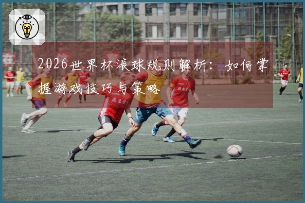2026世界杯滚球规则解析：如何掌握游戏技巧与策略