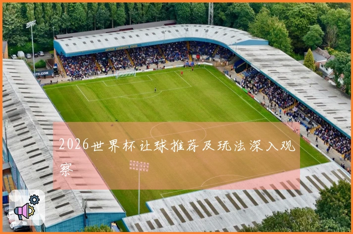 2026世界杯让球推荐及玩法深入观察