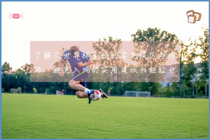 了解买世界杯竞猜的常见误区与技巧，避免入坑的实用建议和经验分享