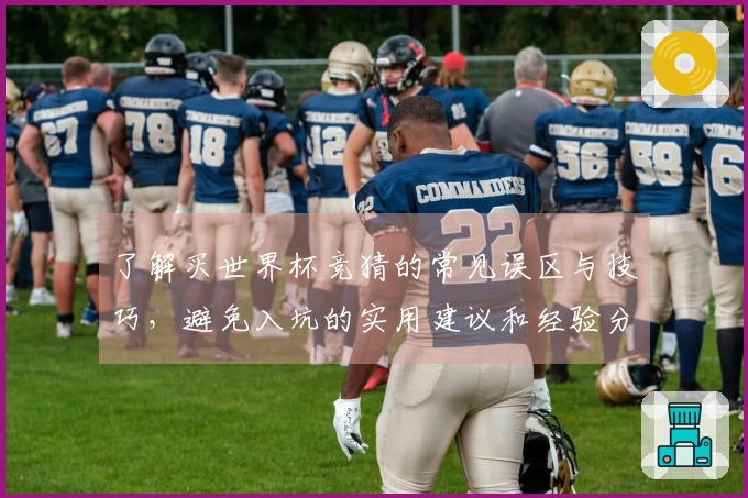 了解买世界杯竞猜的常见误区与技巧，避免入坑的实用建议和经验分享