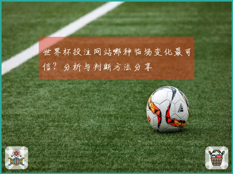 世界杯投注网站哪种临场变化最可信？分析与判断方法分享
