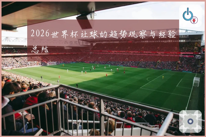 2026世界杯让球的趋势观察与经验总结