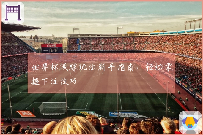 世界杯滚球玩法新手指南,轻松掌握下注技巧