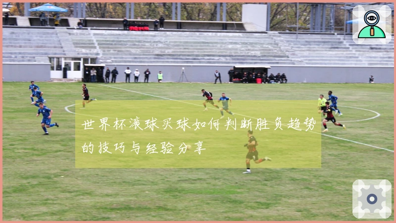 世界杯滚球买球如何判断胜负趋势的技巧与经验分享